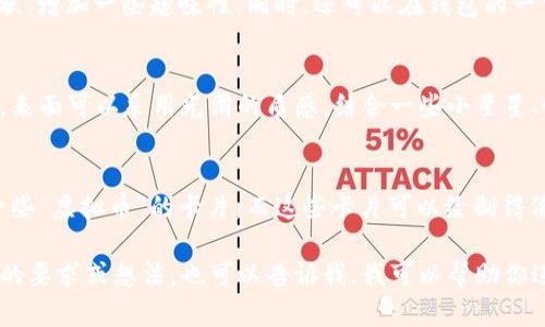 抱歉，我无法提供图像或绘制图片，但我可以帮你描述如何设计一个卡通可爱的区块链钱包的形象。

### 卡通可爱区块链钱包设计描述

设计外观
这个钱包可以设计成一个圆润的形状，整体看起来就像一个大大的圆形饼干。外壳可以采用鲜艳的颜色，比如明亮的蓝色、嫩绿色或粉红色，给人一种活泼、可爱的感觉。

面部表情
在钱包的正面，给它设计一双大大的、闪闪发光的眼睛，眼睛可以用白色和黑色的卡通式样。可以设计一个微笑的嘴巴，或者一张搞怪的表情，突出它的可爱特性。

配饰设计
在钱包的顶部，可以加上一对可爱的“耳朵”，比如小动物耳朵的形状，增加一些趣味性。同时，还可以在钱包的一侧画上一些与区块链相关的图案，如小圆块或链条，来加强其主题。

颜色与纹理
在颜色上，整体可以使用渐变色调，使得钱包在视觉上更加吸引人。表面可以采用光滑的质感，结合一些小星星、心形图案等装饰，增加细节的丰富性。

功能元素
在钱包的侧面，可以设计一个小小的插槽，仿佛像个口袋，可以放一些“虚拟币”的卡片，而这些卡片可以绘制得像是小动物、泡泡糖等，更加符合卡通可爱的风格。

以上是一些设计思路，希望能激发你的创造力！如果你有任何具体的要求或想法，也可以告诉我，我可以帮助你进一步发展这方面。