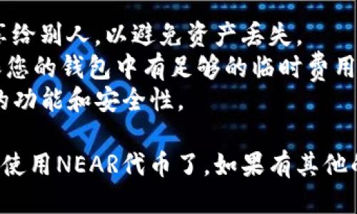 要将NEAR添加到TP钱包，您可以按照以下步骤操作：

### 步骤 1：下载并安装TP钱包
首先，确保您已经下载并安装了TP钱包。如果您尚未下载，可以在应用商店（如Google Play或Apple App Store）中搜索“TP钱包”进行下载。

### 步骤 2：创建或导入钱包
打开TP钱包后，您可以选择创建一个新的钱包或导入已有的钱包。如果您是新用户，请确保妥善保存好助记词，以防丢失钱包。

### 步骤 3：选择添加资产
在TP钱包的主界面，找到“资产”选项，然后点击它。在资产页面中，您会看到“添加资产”或“添加代币”的选项。

### 步骤 4：搜索NEAR
在添加资产的界面中，您可以通过搜索框查找“NEAR”。如果TP钱包支持NEAR，您应该能看到NEAR代币的信息。

### 步骤 5：确认添加
找到NEAR后，点击它并确认添加。您的NEAR代币现在应该会出现在资产列表中。

### 步骤 6：充值NEAR
如果您的钱包中尚没有NEAR，您可以通过交易所购买NEAR并将其转入您的TP钱包。在交易所进行转账时，确保您输入了TP钱包的NEAR地址。

### 注意事项
- **安全性**：请确保妥善保管您的私钥和助记词，切勿分享给别人，以避免资产丢失。
- **网络费用**：在转账NEAR时，注意各类网络费用，并确保您的钱包中有足够的临时费用。
- **更新版本**：确保您的TP钱包为最新版本，以获得最新的功能和安全性。

确保按照这些步骤操作后，您就可以顺利在TP钱包中添加并使用NEAR代币了。如果有其他的问题，可以随时向社区寻求帮助或查看TP钱包的官方文档。