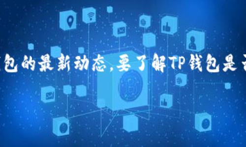 关于TP钱包的上线情况及其可用性，建议您访问TP钱包的官方网站或查看相关的社交媒体更新，以获取最新的消息和公告。钱包的状态可能会根据地区和平台的不同而有所变化，因此确保从官方网站或权威渠道获取信息是很重要的。

如果您有具体使用TP钱包的需求，以下是一些常见的问题和解答，希望能帮助您更好地了解和使用TP钱包。

### TP钱包的基本信息

什么是TP钱包？
TP钱包是一种数字钱包，主要用于存储和管理各种加密货币。它允许用户发送、接收和存储数字资产，同时也支持一些区块链应用的功能。随着区块链技术的发展，像TP钱包这样的数字钱包越来越受到用户的欢迎。

TP钱包的功能
TP钱包通常提供以下功能：
ul
    li支持多种加密货币/li
    li便捷的钱包管理界面/li
    li安全性高，保护用户资产/li
    li与去中心化应用（DApps）兼容/li
/ul

### 使用TP钱包的注意事项

安全性
使用TP钱包时，安全性是用户最为关心的问题之一。保持钱包软件的更新是非常重要的，此外，使用强密码和双重验证等安全措施能够有效保护您的数字资产。

网络连接
为了确保钱包的功能正常，良好的网络连接是必不可少的。当您进行交易或访问某些功能时，确保是在稳定的网络环境中。

### 结论

总结
TP钱包作为一个数字资产管理工具，提供了多样化的功能和相对较高的安全性。但用户在使用时仍需关注安全问题和钱包的最新动态。要了解TP钱包是否能继续使用，以及其他相关信息，建议定期查看官方渠道的最新消息。这样才能确保您的资产安全和服务的持续可用。 

如果您有更具体的问题或者需要额外的帮助，请随时告知！