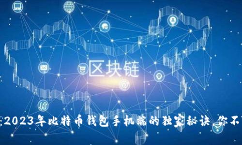 专家推荐：2023年比特币钱包手机端的独家秘诀，你不能不知道！