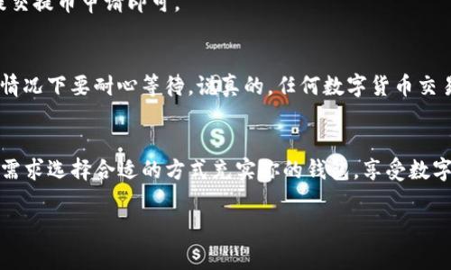 在TP钱包创建钱包后，进行充值的步骤其实非常简单。下面我将带你详细了解一下如何安全便捷地为你的TP钱包充值。

一、下载并安装TP钱包
首先，你需要确保你的手机上已经安装了TP钱包。这款钱包在各大应用商店都可以找到，安装过程和其他常见应用类似，直接下载安装即可。记得在下载时选择官方版本，避免第三方应用影响安全。

二、创建钱包
下载完成后，打开TP钱包，选择“创建钱包”选项。然后，按照提示设置一个安全的密码，并备份你的助记词。助记词是你重置钱包和恢复资产的重要信息，请务必妥善保管，不要随意分享给他人。

三、选择充值方式
当你的钱包创建完成后，你会在首页看到“充值”或“充值资产”的按钮。在TP钱包中充值有多种方式，主要包括：
ul
    li通过银行卡充值/li
    li通过数字货币充值/li
    li通过兑换平台充值/li
/ul

四、使用银行卡进行充值
如果你选择银行卡充值，通常你需要先绑定你的银行卡。在“我的”选项下找到“银行卡管理”，添加你的银行卡信息。绑定成功后，返回充值页面，选择银行卡充值，输入金额，完成支付即可。
说真的，通过银行卡充值是非常便捷的方式，也是很多用户的首选。你只需几分钟，就能将资金安全地转入你的TP钱包中。

五、通过数字货币充值
如果你已经拥有其他数字货币，比如Ethereum (ETH) 或 Bitcoin (BTC)，可以选择直接从其他钱包转账到你的TP钱包。首先，在TP钱包中找到你的资产地址，一般在资产页面可以看到“收款”或“接收”选项，点击后可以复制你的地址。
然后，在其他钱包中选择“转账”或“发送”，粘贴你复制的地址，输入你想转账的数量，确认交易。转账的一般处理时间会有变化，通常几分钟到几小时不等，这要看网络状况。

六、使用兑换平台充值
如果你想通过兑换平台充值，通常你需要在这些平台上先注册账户，然后通过银行卡或其他方式购买数字货币，把买到的数字货币转到你的TP钱包。常用的兑换平台有币安、火币等。
在平台上购买后，找到你想要出售的数字货币，并选择提币或转账。在提币页面，粘贴你的TP钱包地址，确认无误后提交提币申请即可。

七、充值后的注意事项
完成充值后，建议你及时查看你的资产余额，以确认资金是否到账。有时交易可能会因为网络拥堵而有所延迟，这种情况下要耐心等待。说真的，任何数字货币交易都存在一定的风险，所以永远要保持警惕，确保资产的安全。

总结
总体而言，TP钱包的充值方式非常灵活，既支持传统银行卡充值，又支持币种间的转账和兑换平台的使用。根据你的需求选择合适的方式充实你的钱包，享受数字货币带来的便利吧！希望这一系列的步骤能帮助你顺利完成充值！如果你还有其他问题或疑虑，欢迎随时来问我哦！

TP钱包充值专家独家秘籍：一步步教你轻松充值！
