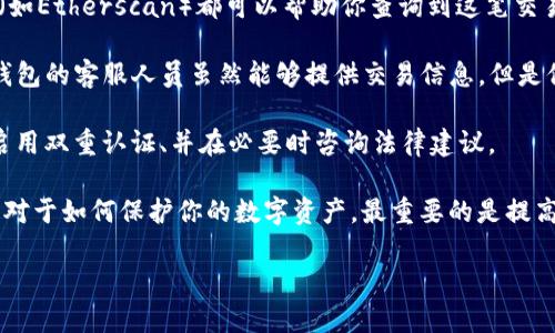 关于TP钱包客服能否帮助找回被盗的USDT，首先需要了解一些关于区块链和加密货币的基本知识。

### 区块链的不可逆性

首先，区块链技术的一个核心特性是其不可篡改性与不可逆性。一旦交易在区块链上进行并被确认，交易的信息就会永久存储，无法进行修改或撤回。无论是为了追踪资金，还是进行反悔操作，区块链本身都不能提供这样的功能。

### TP钱包的角色和功能

TP钱包作为一个数字资产管理工具，提供了存储、发送、接收和交易加密货币的能力。但是，TP钱包并不保存用户的私钥和密码，这些信息是由用户自己管理的。因此，一旦账户被盗，TP钱包客服的能力是有限的。

### 能否找到被盗的USDT？

1. **交易记录查询**：如果你能提供被盗交易的hash值，TP钱包客服或任何区块链浏览器（如Etherscan）都可以帮助你查询到这笔交易的详细信息，包括转账到哪个地址。这有助于你了解资金去向。

2. **资金追回的可能性**：很遗憾，区块链的设计使得一旦资金转出，几乎不可能追回。TP钱包的客服人员虽然能够提供交易信息，但是他们无法干预或恢复已经完成的交易。

3. **安全性建议**：如果你遇到了被盗的情况，建议立刻采取措施，比如更改相关的密码、启用双重认证、并在必要时咨询法律建议。

总结一下，TP钱包客服不能直接找回被盗的USDT，但他们可以帮助你了解交易的详细信息。对于如何保护你的数字资产，最重要的是提高自身的安全意识，确保私钥等敏感信息不被泄露。

如果你还有其他问题或者想了解更多，可以随时问我哦！