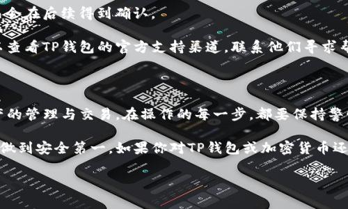 理解TP钱包的交易流程是非常重要的，尤其是在加密货币交易日益普及的今天。TP钱包是一个去中心化的钱包系统，用户可以在其中存储、转账和交易各种数字资产。接下来，我将详细说明TP钱包的交易流程，以及如何更安全、顺利地进行交易。

1. 注册与设置TP钱包

首先，如果你还没有TP钱包，那么第一步就是下载并注册一个钱包。在应用商店中搜索“TP钱包”，找到官方应用后安装。打开应用，你会看到一个非常友好的界面。

当你首次使用时，TP钱包会要求你创建一个新的钱包。这个过程通常包括设置一个强密码和备份助记词。说真的，备份助记词真的很重要，它是你的资产保障，一旦丢失，其他人就无法帮你找回了。

2. 充值和存入资产

注册完TP钱包后，你可能会想要开始充值。首先，你需要在钱包中找到“资产”或“充值”选项。

在这部分，你可以选择所要充值的加密货币，比如比特币（BTC）、以太坊（ETH）等。TP钱包会生成一个地址，复制这个地址后，你可以去其他交易所或钱包，将你的资产转入这个地址。绝对要确认好地址是不是正确的，因为只要输错一个字母，你的钱就可能打水漂了。你懂的。

3. 查看资产和余额

资产充值完成后，回到TP钱包的主页，你可以看到自己的余额已经更新。这个时候你可以随意查看每种货币的详细信息，比如数量、价值等。而且，TP钱包往往会实时更新行情，所以你可以时刻关注你的投资表现。

4. 进行交易

要进行交易，返回主界面，点击“发送”或“交易”选项。这里会要求你输入收款人的钱包地址、金额及一些其他的备注信息。一定要确保地址的准确性，这里没有撤回的机会。

如果你向朋友转账，也可以通过扫描二维码的方式来完成，非常方便。记住，每次交易都会产生一定的手续费，这个费用主要用于支付矿工或区块链维护者的服务费用，所以最好在交易前了解下相关费用。

5. 确认与完成交易

提交交易后，你会看到一个交易详情页面，里面会展示你刚刚发送的交易信息。确认无误后，点击确认并提交。交易会在区块链上被确认，确认时间根据网络拥堵情况有所不同，可能需要几分钟到十几分钟不等。

你也可以在TP钱包内查看交易状态，看看是否已经被确认。交易完成后，你的钱会减少，而对方的余额会相应增加。这样的过程就算完成了！

6. 交易安全与注意事项

虽然TP钱包采用了多种安全措施来保障用户的资产安全，但在进行交易的过程中，用户自身的警觉性也是必不可少的。

在使用TP钱包时，切记以下几点：

ul
    li定期更新你的密码，尽量使用长而复杂的密码组合。/li
    li保护好你的助记词和私钥，不要通过邮件或社交网络分享给他人。/li
    li随时关注你的交易记录，一旦发现异常立即采取措施。/li
/ul

7. 了解区块链背景知识

对新手用户来说，了解一点关于区块链的基础知识也是颇为重要的。区块链是一种去中心化的分布式账本技术，交易在网络中是透明且公开的。

对于每一笔交易，所有的节点都会保存备份，这样即使有个别节点出现问题，其他节点仍能保障数据的完整性。这种特性使得加密交易变得更加安全和可信。不过这也意味着，一旦数据被写入区块链，就几乎不可能被篡改或删除，因此对所有用户都是一种保护，也是一种责任。

8. 常见问题与解决方案

在使用TP钱包的过程中，很多用户可能会遇到一些常见问题。比如，交易未成功、资产未到账等等。不过，别急，我们来看看如何解决这些问题。

如果你发现交易未成功，可能是由于网络拥堵或手续费设置过低。在这种情况下，最好耐心等待几分钟，有时候交易会在后续得到确认。

如果资产未到账，一定要检查你输入的钱包地址是否正确，以及转账的区块是否已完成。如果确认一切正常，也可以查看TP钱包的官方支持渠道，联系他们寻求帮助。

9. 小结

TP钱包为用户提供了一个安全、便捷的交易平台。通过简单的注册、充值和交易流程，你就可以轻松地进行数字资产的管理与交易。在操作的每一步，都要保持警惕，保护自己的资产安全。

希望以上内容能帮助你更好地理解TP钱包的交易流程，放心大胆地进行加密货币交易，同时注意保护自己的资产，做到安全第一。如果你对TP钱包或加密货币还有其他疑问，欢迎在评论区留言，我们会一起探讨！

TP钱包, 加密货币, 交易流程/guanjianci