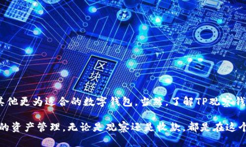 关于TP观察钱包是否可以收款的问题，其实涉及到几个层面的理解。首先，我们需要明白TP观察钱包的功能和特点，然后才能更好地解答是否可以收款。

什么是TP观察钱包？

TP观察钱包是一款专注于区块链和加密货币的数字钱包，它的主要功能是帮助用户安全地管理和监控他们的加密资产。这里的“观察”主要是指它可以实时跟踪用户的资产变动情况，以及提供相关的市场信息。这种钱包通常用于查看账户余额、交易历史、和市场行情。

说真的，很多人可能会对这类钱包有所误解，以为它们也像传统的钱包一样能进行日常收付款。但实际上，TP观察钱包的核心功能是“观察”资产，而不是进行直接的交易和支付。

TP观察钱包的功能

简单来说，TP观察钱包的功能主要包括：

ul
li资产管理：用户可以方便地查看自己持有的加密货币种类和数量。/li
li市场监控：实时更新市场行情，用户可以随时了解自己资产的市场价值。/li
li交易信息追踪：虽然不能直接收付款，但用户可以查看自己的交易历史，了解资产的流动情况。/li
/ul

所以，从功能上讲，TP观察钱包并不支持直接收款。它更偏向于一个信息平台，让用户能够更加清晰地了解自己的资产状态以及市场趋势。

TP观察钱包的使用场景

尽管TP观察钱包不能直接收款，但它在一些特定场景下，依然是非常实用的。例如：

ul
li投资管理：如果你是一个加密货币投资者，使用TP观察钱包可以帮助你随时掌握资产的变化，制定相应的买卖策略。/li
li资产跟踪：对于持有多种加密货币的用户来说，观察钱包可以帮你更好地管理和跟踪这些资产，避免错过市场机会。/li
li教育和学习：新手用户可以通过观察钱包来学习如何管理和监控加密资源，了解市场操作的基本规律。/li
/ul

你懂的，虽然不能直接收款，但用TP观察钱包来帮助投资和资产管理，还是相当不错的。

如何选择合适的钱包进行收款

如果你需要一个可以进行收款的加密货币钱包，建议选择功能更全面的数字钱包，比如某些支持多种加密货币的移动钱包或者硬件钱包。这类钱包通常具备直接交易和收款的功能。

当然，在选择钱包的时候，有几个方面是需要考虑的：

ul
li安全性：选择一个有良好安全性保障的钱包非常重要，确保你的资产不受到黑客攻击。/li
li易用性：钱包的界面应该友好，操作简单，尤其是对新手用户来说。/li
li支持的币种：不同的钱包支持的币种不同，要确认您想要的钱包是否支持您持有的加密货币。/li
li社区和客服：好口碑的钱包会有一个活跃的社区和及时的客服支持，可以在遇到问题时及时得到帮助。/li
/ul

总结

为了总结一下，TP观察钱包是一款很好的资产监控工具，但它并不支持直接收款。如果你想收款，可能需要另找其他更为适合的数字钱包。当然，了解TP观察钱包的功能也有助于你更好地管理你的资产。当你有了更全面的市场信息和资产状态，才能更好地制定投资策略。

所以，不妨考虑结合使用不同类型的钱包，既能随时了解市场行情，也能方便快捷地进行交易。总之，掌握好自己的资产管理，无论是观察还是收款，都是在这个数字货币时代中非常重要的一环。