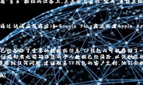 要卸载TP钱包应用，您可以按照以下步骤进行操作。这里以安卓和iOS系统为例来说明。

### 安卓设备

步骤1：打开设备的应用列表
在您的安卓手机上，找到“应用”或者“程序”图标。通常，这个图标可以在主屏幕上找到，或者您可以通过在设备上向上滑动来访问应用列表。

步骤2：找到TP钱包应用
在应用列表中，向下滚动直到找到TP钱包应用图标。请确保找到的是您希望卸载的正确应用。

步骤3：长按应用图标
一旦找到TP钱包图标，长按它，直到弹出一个选项菜单。这时您会看到一些选项，包括“卸载”或“删除”。

步骤4：选择卸载
点击“卸载”选项，并确认卸载操作。系统会询问您是否确认要卸载该应用，您只需点击“确认”即可。

步骤5：完成卸载
等几秒钟，TP钱包应用就会从您的设备中卸载。卸载完成后，您可以在应用列表中确认该应用已不再显示。

### iOS设备

步骤1：找到TP钱包应用
在您的iOS设备上，滑动屏幕找到TP钱包应用。它可能在主屏幕的某个页面中。

步骤2：长按应用图标
一旦找到了TP钱包图标，长按它，直到所有应用图标开始抖动，并且在右上角出现一个小“X”。

步骤3：删除应用
点击TP钱包应用右上角的小“X”图标。系统会弹出确认框，询问您是否真的想要删除该应用。

步骤4：确认删除
选择“删除”以确认您想要卸载TP钱包应用。此时，该应用会被从您的设备上移除。

步骤5：结束编辑模式
完成后，您可以按下“主页”按钮，或者在没有“主页”按钮的设备上，点击右上角的“完成”来结束编辑模式。

### 撤销操作

如果您误删了TP钱包应用，请放心，您可以通过访问应用商店（如Google Play商店或者Apple App Store）重新下载并安装。

### 小贴士

- **备份数据**：在卸载应用之前，确保您已经备份了重要的数据或信息。TP钱包内可能存储了一些重要的交易记录或钱包信息。
- **隐私保护**：如不想再使用TP钱包，建议在卸载之前确保您的个人数据已经清除，以保护您的隐私。
- **与支持团队联系**：如果在卸载过程中遇到任何问题，建议联系TP钱包的客户支持，他们会提供帮助。

如果有其他关于TP钱包的问题，随时告知哦！