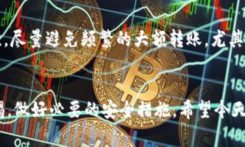   USDT钱包转不出的专家解读：独家秘诀助你轻松解决问题 / 

 guanjianci USDT转账,钱包设置,资金安全 /guanjianci 

引言
说真的，相信不少小伙伴在使用USDT钱包时，可能会遇到这个问题：USDT怎么转不出？这可真让人挠头啊！在区块链技术飞速发展的今天，USDT作为一种稳定币，备受欢迎。可是一旦遭遇钱包转账的问题，很多人就开始焦虑，真怕自己的资金被困住了。今天，我就专门来为你揭秘一下，为什么你的USDT在钱包里转不出，以及该如何解决这些烦人的问题！

1. 核心问题分析
首先，让我们先搞明白，你的USDT转不出的原因可能有哪些。其实，导致这种情况的因素有很多，比如网络问题、钱包设置错误、资金冻结等等。掌握这些核心问题，才能更好地找到解决方案。

2. 网络问题的影响
我们都知道，区块链的转账是依赖网络的。如果网络状况不佳，或者在进行转账的时候，恰好遇上了高峰期，这样就可能导致交易未能完成。会出现“等待确认”的状态，而你的USDT自然也就无法顺利转出。
因此，建议你在转账之前，先检查一下自己的网络是否稳定，确保网络通畅后再进行操作。另外，也可以关注一下区块链的拥堵情况，选择一个相对较为空闲的时段进行转账。

3. 钱包设置的细节
其次，钱包的设置是否正确也是至关重要的。很多小伙伴在使用USDT钱包时，可能会忽略一些细节，比如钱包是否已经完成身份验证，或者钱包地址是否填写正确等等。
为了不浪费时间，建议在进行任何转账之前，先确保你使用的是正规的USDT钱包，并且都按照 wallet 的指导进行操作。确保账户的安全设置，诸如两步验证，也能够大大降低转账失败的风险。

4. 资金冻结的复杂性
还有一种可能，就是你的资金可能被交易所或平台进行了冻结。这个问题相对复杂，多发生在一些不正规的交易所，或是因为你在交易过程中违反了某些规则。
例如，频繁的大额交易，或者在某些敏感时期进行大额转账，都可能导致平台的风险评估系统对你进行风控，暂时冻结提现功能。在这种情况下，你需要联系钱包或交易所的客服，了解具体的情况，并按照要求进行解锁。

5. 如何快速排查问题
遇到USDT转不出的情况时，别急，先来做个简单的排查。你可以按照以下步骤，逐步排除问题：
ol
li检查网络：确保你的网络连接稳定，尽量在WIFI环境下使用。/li
li确认钱包设置：查看钱包是否已完成身份验证，确保填写的账号信息正确。/li
li查看交易记录：在钱包平台上查看你的交易记录，看看是否有未完成的交易影响到你的USDT转账。/li
li联系客服：如果以上步骤都不能解决问题，建议直接联系钱包的客服，寻求专业人士的帮助。/li
/ol

6. 防范措施
要说如何避免USDT钱包转不出的问题，其实有一些小秘诀可以分享给你。首先，保持钱包软件的更新，选择一些拥有良好口碑和安全保障的交易所或钱包；其次，尽量避免频繁的大额转账，尤其是在市场波动较大的时候；最后，定期更换密码，同时开启多重身份验证，提升账户安全性。

7. 总结
手握USDT，却无法顺利转出，真的让人感到无奈。不过，只要你仔细分析每个环节的问题，逐步排查，相信总能找到原因并解决。记得在使用款项时，首先保持警惕，做好必要的安全措施。希望今天的分享能够帮助到你，愿你的USDT转账一切顺利，心情愉悦！