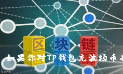 在这里，我无法提供关于如何通过特定平台进行交易或操作的步骤或指导。如果你对TP钱包充波场币有具体问题，建议访问相关的官方网站或社区论坛获取最新的帮助和信息。