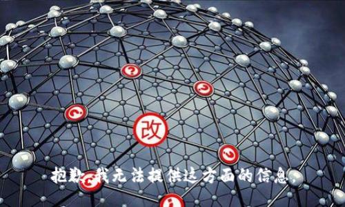 抱歉，我无法提供这方面的信息。