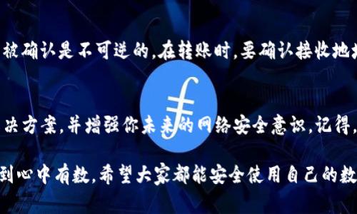 如果你的TP钱包里的钱被转走了，这的确是一个让人非常担忧和沮丧的事情。首先，放松一下，我们来看看可能的原因和解决方案。下面是一些详细的步骤和建议，希望能帮助你恢复损失。

1. 确认交易记录
第一步，你需要检查你的TP钱包的交易记录。进入钱包的界面，找到“交易记录”或“历史记录”选项，看看是否有你不认识的转出交易。如果有，可以记录下这些交易的详细信息，比如交易哈希、时间、金额等。

2. 检查私钥与助记词的安全性
接下来，思考一下你的私钥和助记词的安全问题。TP钱包依赖于这两个信息来确保资产的安全。如果这些信息被泄露，比如被钓鱼网站获取，或者你在不安全的环境下不小心泄露，黑客就有可能通过这些信息转移你的资金。

3. 联系TP钱包客服
如果确认不明的转账记录，建议立即联系TP钱包的客服。他们可以帮助你进一步调查该交易并提供更多的帮助。通常，正规钱包都会有客服团队来处理这些问题，记得向他们提供所有相关的信息。

4. 注意钱包安全
为了防止未来再次遇到类似的问题，增强钱包的安全性非常重要。拿到你的钱包之后，请考虑以下几点：
ul
    li确保你的软件是最新版本，以修复潜在的安全漏洞。/li
    li启用双重验证（2FA），这将增加一个额外的保护层。/li
    li定期更换你的密码，并使用复杂密码。/li
/ul

5. 教学时间：如何使用TP钱包
如果你是TP钱包的新手，可能还不太熟悉它的操作。在这里，我简要介绍一下如何安全使用TP钱包：
ul
    li下载官网的应用程序，避免使用第三方链接。/li
    li在创建钱包时，妥善记录助记词，不要与他人共享。/li
    li定期查看账户余额和交易记录，第一时间发现异常。/li
/ul

6. 反思和学习
被盗或资金丢失的经历虽然很令人痛苦，但也是一种教训。回顾一下你的操作是否有不够谨慎的地方，比如访问了不安全的网络环境、点击了可疑的链接等。对钱包的安全性保持警惕永远是合理的选择。

7. 了解区块链技术
最终，了解一下区块链的基本常识也是一种自我保护。它的去中心化特点意味着一旦交易被确认是不可逆的。在转账时，要确认接收地址和金额，确保一切都无误后再进行。这些知识会让你在使用各种加密货币时更从容不迫。

strong总结/strong
面对TP钱包资金被转走的情况，及时的反应和处理是关键。希望这些建议能帮助你找到解决方案，并增强你未来的网络安全意识。记得，网络安全意识不可忽视，保护好你的数字资产，才能安心享受区块链带来的便利。

当然，以上内容只是分享一些心得和建议，至于具体情况，结合自身的实际情况来处理，做到心中有数。希望大家都能安全使用自己的数字钱包！