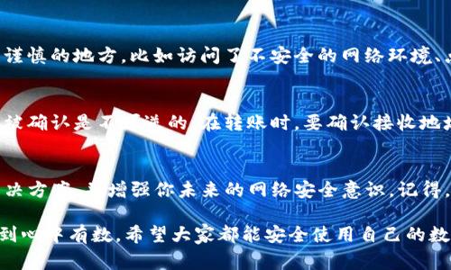 如果你的TP钱包里的钱被转走了，这的确是一个让人非常担忧和沮丧的事情。首先，放松一下，我们来看看可能的原因和解决方案。下面是一些详细的步骤和建议，希望能帮助你恢复损失。

1. 确认交易记录
第一步，你需要检查你的TP钱包的交易记录。进入钱包的界面，找到“交易记录”或“历史记录”选项，看看是否有你不认识的转出交易。如果有，可以记录下这些交易的详细信息，比如交易哈希、时间、金额等。

2. 检查私钥与助记词的安全性
接下来，思考一下你的私钥和助记词的安全问题。TP钱包依赖于这两个信息来确保资产的安全。如果这些信息被泄露，比如被钓鱼网站获取，或者你在不安全的环境下不小心泄露，黑客就有可能通过这些信息转移你的资金。

3. 联系TP钱包客服
如果确认不明的转账记录，建议立即联系TP钱包的客服。他们可以帮助你进一步调查该交易并提供更多的帮助。通常，正规钱包都会有客服团队来处理这些问题，记得向他们提供所有相关的信息。

4. 注意钱包安全
为了防止未来再次遇到类似的问题，增强钱包的安全性非常重要。拿到你的钱包之后，请考虑以下几点：
ul
    li确保你的软件是最新版本，以修复潜在的安全漏洞。/li
    li启用双重验证（2FA），这将增加一个额外的保护层。/li
    li定期更换你的密码，并使用复杂密码。/li
/ul

5. 教学时间：如何使用TP钱包
如果你是TP钱包的新手，可能还不太熟悉它的操作。在这里，我简要介绍一下如何安全使用TP钱包：
ul
    li下载官网的应用程序，避免使用第三方链接。/li
    li在创建钱包时，妥善记录助记词，不要与他人共享。/li
    li定期查看账户余额和交易记录，第一时间发现异常。/li
/ul

6. 反思和学习
被盗或资金丢失的经历虽然很令人痛苦，但也是一种教训。回顾一下你的操作是否有不够谨慎的地方，比如访问了不安全的网络环境、点击了可疑的链接等。对钱包的安全性保持警惕永远是合理的选择。

7. 了解区块链技术
最终，了解一下区块链的基本常识也是一种自我保护。它的去中心化特点意味着一旦交易被确认是不可逆的。在转账时，要确认接收地址和金额，确保一切都无误后再进行。这些知识会让你在使用各种加密货币时更从容不迫。

strong总结/strong
面对TP钱包资金被转走的情况，及时的反应和处理是关键。希望这些建议能帮助你找到解决方案，并增强你未来的网络安全意识。记得，网络安全意识不可忽视，保护好你的数字资产，才能安心享受区块链带来的便利。

当然，以上内容只是分享一些心得和建议，至于具体情况，结合自身的实际情况来处理，做到心中有数。希望大家都能安全使用自己的数字钱包！