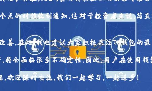 t p钱包什么时候可以显示价格/t

TP钱包, 数字货币, 加密资产/guanjianci

TP钱包（TP Wallet）是一款广受欢迎的数字货币钱包，它支持多种加密资产的存储、管理和交易。最近，很多用户都在问“TP钱包什么时候可以显示价格”，这个问题其实涉及到多个方面。接下来，我会详细跟大家分享一下。

TP钱包的基本功能
首先，我们要了解TP钱包的基本功能。作为一种数字货币钱包，它不仅仅是存储加密资产的工具，更是用户与区块链世界的桥梁。通过TP钱包，用户可以轻松查看自己持有的资产，进行转账、交易等操作。

TP钱包的界面设计也相当友好，用户可以在主界面上看到自己资产的概览，这其中就包括了各类数字货币的数量和余额。然而，对于很多用户来说，他们最关心的还是资产的实时价格，尤其是在市场波动较大的时候。

TP钱包价格显示的现状
现在，TP钱包已经实现了资产余额的显示，但价格却有时不会在界面上实时更新。这就让许多用户感到困惑，为什么明明有了余额，价格却不见踪影呢？

其实，这个问题与TP钱包的更新机制，以及它如何获取市场数据密切相关。在加密货币市场，价格的变化是非常迅速的，因此，钱包需要依赖第三方提供的API来获取实时数据。如果这些数据源出现问题，或者钱包与数据源之间的连接不稳定，那么价格就无法及时显示。

用户需求与TP钱包的改进
说实话，对很多用户来说，能够在TP钱包上看到实时价格简直是个大愿望。毕竟，数字货币市场的波动性太大了，如果没有实时价格的提示，用户很难做出合理的投资决策。考虑到这一点，TP钱包的开发团队也在不断改进更新他们的产品。

比如，TP钱包这段时间推出了一些新功能，在某些版本中，有用户反馈价格显示的速度有了明显提升。这是一个令人振奋的消息，说明TP钱包的团队在倾听用户的需求，并在努力改进。

怎样解决价格显示的问题
那么，作为用户，我们有没有什么办法去解决这个问题呢？当然有！首先，可以定期检查TP钱包的更新，确保自己使用的是最新版本。有时候，新版本会修复一些旧问题或增强功能。

此外，用户还可以关注TP钱包的官方社区或社交媒体，看是否有关于价格显示功能的最新消息。通过与其他用户的交流，了解具体的使用经验和技巧，这样也能帮助我们更好地利用这款钱包。

未来展望：TP钱包的可能性
在数字货币领域，时间就是金钱。TP钱包的团队也意识到这一点，他们正在考虑如何在未来的版本中进一步提升用户体验。比如，实时价格显示的功能可能会得到更完善的支持，给用户提供更直观的投资依据。

想象一下，如果TP钱包未来能将价格显示与其他智能功能结合，比如设置价格提醒，用户就可以在价格达到某个点的时候收到通知。这对于投资者来说，简直就是救星，不再需要时刻盯着屏幕，轻松一点就能掌握市场动态。

总结：如何更好使用TP钱包
综上所述，TP钱包目前在价格显示上还有一些不足，但随着团队的持续努力，我们有理由相信这一问题会得到改善。在此，我也建议大家积极关注TP钱包的最新动态，参加社区讨论，分享自己的使用体验。

当然，利用TP钱包的过程中，不仅要关注价格的变化，更要了解市场的整体趋势。数字货币作为一项新兴的资产，将会面临很多不确定性，因此，用户在使用钱包时，也要保持理性，做好风险管理。

最后，祝愿每一位TP钱包的用户都能在数字货币的投资中取得丰厚的回报！如果你们有更多关于TP钱包的问题，欢迎随时交流，我们一起学习，一起进步！