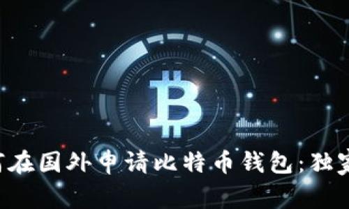 专家教你如何在国外申请比特币钱包：独家秘诀大公开！