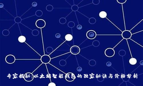 专家揭秘：以太坊智能钱包的独家秘诀与价格分析