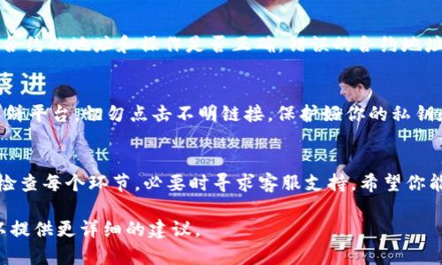我理解你遇到的问题可能涉及t p钱包在博饼平台进行买币后到账延迟的情况。以下是一些可能的解决方案和建议。

检查转账状态
首先，建议你进入t p钱包的交易记录，查看你发送的交易是否显示为成功。有时候转账可能因为网络延迟或者其他技术问题而导致到账时间延迟。

联系博饼客服
如果交易状态显示为成功，但你仍未收到币，建议联系博饼的客服进行咨询。提供你的交易ID，他们可以帮你查看转账情况。

确认网络状况
在进行加密货币交易时，网络状况非常重要。如果网络拥挤，可能会影响交易的确认时间。可以尝试查询当前各大链的网络情况。

检查合约信息
如果你在买币过程中使用了特定的交易合约，确认合约的地址和操作是否正确。错误的合约地址可能会导致资产丢失。

关注安全性
确保你在进行交易时使用的是官方的t p钱包和博饼平台，切勿点击不明链接，保护好你的私钥和敏感信息。

总结
总之，遇到钱包买币到账的问题时，不要慌张，逐步检查每个环节，必要时寻求客服支持。希望你能尽快解决这个问题，顺利买到心仪的币种！ 

如果你有更多的具体情况或信息，欢迎分享，我可以提供更详细的建议。