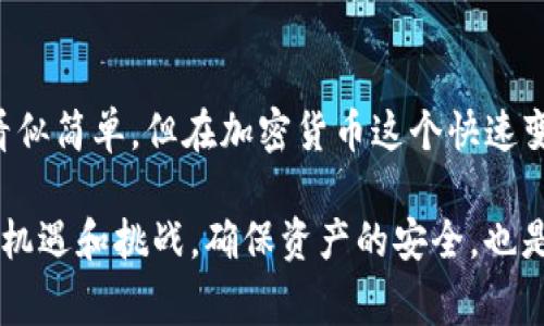最近，我听说很多人遇到了一个问题，那就是从TP钱包提币到交易所时，发现币没了。说真的，这种情况真的是让人心里一紧，毕竟在加密货币这个领域，资产的安全性是我们最关心的事情之一。那么，这到底是怎么回事呢？

TP钱包与交易所的基本概念
在深入讨论之前，我们先来简单了解一下TP钱包和交易所的基本概念。
TP钱包是一款比较受欢迎的多链钱包，它支持多种加密货币的存储、转账和交易。用户可以在这个钱包中管理自己的数字资产，操作相对简单易懂。
而交易所则是一个供用户买卖各种加密货币的平台。在这样的地方，用户可以将自己的数字资产出售给其他用户，或购买他们感兴趣的币种。

提币过程中的常见问题
提币的过程其实是相对直观的，用户只需要选择要提取的资产、输入数量和目标地址，然后确认就完成了。可是，有时候这个过程并不如想象中那么顺利。那么，问题一般出在哪里呢？

问题一：目标地址错误
首先，最常见的问题就是用户输入的目标地址有误。这一情况在忙碌或者心急的时候特别容易发生。所以，提币之前，一定要仔细核对目标地址，确保没有任何的拼写错误。

问题二：区块链确认延迟
其次，可能是由于区块链网络的拥堵，导致提币交易没有及时确认。在这个过程中，用户的资产虽然在钱包中减去了，但由于交易未被打包到区块中，导致在交易所中看不到。这时候可以查看区块浏览器，确认交易状态。

问题三：交易所的入金延迟
另外，交易所本身也可能出现审核或技术问题，导致入金延迟。虽然这比较少见，但也不是没有发生过。因此，建议大家在提币后，保持耐心，检查交易所的公告，有时候会有系统维护的通知。

如何确保币安全？
虽然上面的情况都可以理解，但在提币和交易的过程中，确保自己的资产安全依然是重中之重。这里有一些小秘诀可以分享给大家：
ul
    li使用二次验证：在交易所和钱包开启二次验证，可以提高账户的安全级别。/li
    li分散投资：不要将所有的资产集中在一个钱包或交易所中，这样能有效降低风险。/li
    li定期检查账户：定期查看自己的账户情况，及时发现任何异常。/li
/ul

总结
总的来说，从TP钱包提币到交易所时币没了，其实可能是由于地址错误、网络延迟或交易所问题引起的。这个过程虽然看似简单，但在加密货币这个快速变化的市场中，总会有意想不到的情况发生。希望读者朋友们在提币时能够更加注意，确保自己的资产安全。

在这个知识分享的过程中，我们不禁要把这些小细节放大，这可以帮助更多人避免类似的问题。区块链的世界总是充满机遇和挑战，确保资产的安全，也是我们在这条路上必须要克服的一个重要课题。正如那句老话，安全第一，投资需谨慎。希望这一篇内容能对你有所帮助！