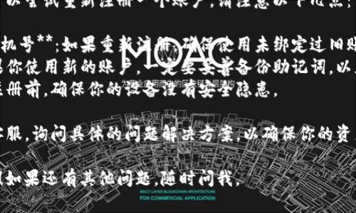 如果你在登录TP钱包时遇到问题，首先可以尝试以下步骤：

1. **检查网络连接**：确保你的设备有稳定的网络连接。
2. **密码重置**：如果你忘记了密码，可以尝试使用“忘记密码”功能进行重置。
3. **应用更新**：确保你使用的TP钱包应用已经更新到最新版本。
4. **清除缓存**：有时候，清除应用的缓存可以解决登录问题。

如果以上方法都无效，你可以尝试重新注册一个账户。请注意以下几点：

- **使用不同的邮箱或手机号**：如果重新注册，确保使用未绑定过旧账户的邮箱或手机号码。
- **备份好助记词**：如果你使用新的账户，一定要妥善备份助记词，以免丢失资产。
- **检查安全性**：在重注册前，确保你的设备没有安全隐患。

最后，建议联系TP钱包的客服，询问具体的问题解决方案，以确保你的资产安全和账号的顺利恢复。

希望这些信息能帮助到你！如果还有其他问题，随时问我。