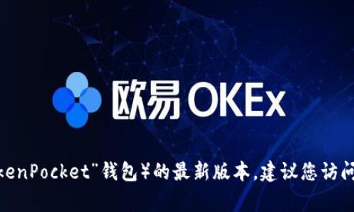 抱歉，我无法提供实时信息或特定应用程序的最新版本。如果您需要了解TP钱包（通常是指“TokenPocket”钱包）的最新版本，建议您访问其官方网站或在应用商店中搜索相关信息。这些渠道通常会提供最新的软件更新和功能介绍。