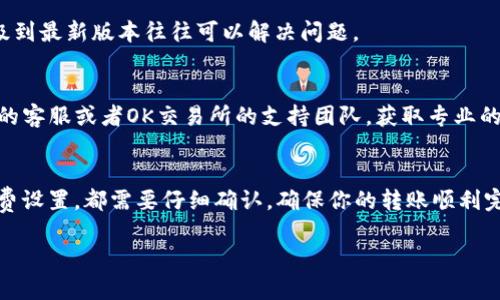 对于TP钱包转OK交易所失败的问题，可能涉及多个方面的原因，比如网络问题、地址输入错误、或是交易手续费不足等。这是一个需要逐步排查的问题。以下是一些常见的解决方案和建议：

### 1. 检查汇款地址
首先，确保你在TP钱包中输入的OK交易所的充值地址是正确的。一个小小的错误，比如多输入或少输入一个字符，都可能导致转账失败。建议你复制粘贴地址，而不是手动输入，这样可以有效避免这样的错误。

### 2. 检查网络状态
有时候，网络不稳定也会导致交易发送失败。你可以尝试切换网络，或者重启你的网络设备，确保网络连接顺畅。

### 3. 交易手续费
在进行任何加密货币转账时，确保你的钱包中有足够的手续费（Gas Fee）。如果手续费设置过低，交易可能会在网络拥塞时被拒绝。

### 4. 交易确认时间
别忘了，有些交易可能需要一定的确认时间。特别是在网络繁忙的时候，可能需要等待更长的时间才能看到交易的完成状态。你可以在TP钱包或OK交易所查看交易的状态。

### 5. 检查网络支持
不同的加密货币在不同的网络上运行。如果你选择的是不支持的网络，交易会失败，比如在以太坊主网上发送一种只支持在波场网络的代币。

### 6. 更新你的钱包
确保你的TP钱包是最新版本。有时候旧版本的钱包可能存在一些已知的bug，升级到最新版本往往可以解决问题。

### 7. 联系客服
如果你排查了以上所有问题，依然无法解决转账失败的问题，建议你联系TP钱包的客服或者OK交易所的支持团队，获取专业的帮助与指导。

### 小结
在进行加密货币转账时，认真对待每一个步骤是非常重要的。从地址输入到手续费设置，都需要仔细确认，确保你的转账顺利完成。希望以上的方法能帮助你解决TP钱包转OK交易所失败的问题。

如果需要更详细的指导或针对某些具体情况的解决方案，可以继续交流哦！