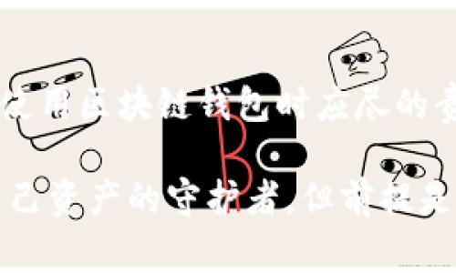 区块链钱包的使用是否合法，实际上取决于你所在的国家或地区，以及你如何使用这个钱包。为了全面分析这个问题，让我们从多个角度进行探讨。

1. 区块链钱包的基本概念

首先，我们需要了解什么是区块链钱包。简单来说，区块链钱包是用于存储、发送和接收加密货币的数字工具。它并不“存储”加密货币，而是记录用户拥有的加密资产和交易信息。可以把它比作一个电子银行账户，但这个账户是建立在区块链技术的基础上，具有去中心化、安全性高等特点。

2. 不同国家的法规差异
在全球范围内，对区块链钱包的监管政策大相径庭。在一些国家，加密货币和区块链钱包的使用是被允许的，甚至还受到政府支持，比如美国和加拿大；而在另一些国家，例如中国和印度，对加密货币的监管则相对严格，甚至禁止使用。

中国的态度就非常明确：虽然区块链技术被视为有前景的技术，但政府严格限制了加密货币的交易和发行。因此，使用区块链钱包进行加密货币交易在中国是违法的。

3. 合法使用区块链钱包的场景
如果你在一个允许使用加密货币的国家，使用区块链钱包通常是合法的。比如，在美国，你可以使用区块链钱包进行交易、投资，甚至参与去中心化金融（DeFi）项目。当然，你还是需要遵循当地的相关法律法规，比如申报税务等。

除此之外，许多区块链钱包也开始提供合规化的服务。例如，一些钱包需要用户进行“身份验证”（KYC，Know Your Customer），以确保用户的资金来源合法，避免洗钱等违法行为。

4. 区块链钱包被用于违法行为的风险
说到违法行为，的确有一些不法分子利用区块链钱包进行非法活动，比如洗钱、诈骗、黑市交易等。然而，这并不意味着区块链钱包本身就是违法的。相反，区块链技术的透明性，能够追踪每一笔交易，有助于执法部门打击犯罪。

此外，在一些地方，使用区块链钱包，只要不涉及违法交易，就不会有问题。要明白，关键在于如何使用这个工具，而不是工具本身。

5. 如何判断自己是否违法
如果你正在使用区块链钱包，首先要做的就是了解你所在地区的法律法规。其次，要注意你的交易行为是否符合合法性，特别是资金的来源和用途。如果你不确定，可以考虑寻求法律咨询，确保自己的行为不触犯法律。

6. 如何安全地使用区块链钱包
想要安全地使用区块链钱包，首先要选择一个知名、信誉良好的钱包服务商。这些服务商通常会提供更强的安全性和合规性保障。此外，务必要定期更换密码，确保账户安全。

在使用区块链钱包时，也要注意防范钓鱼攻击、恶意软件等安全威胁。保持警惕，定期检查账户活动，及时发现异常情况。

7. 未来的监管趋势
随着加密货币市场的迅猛发展，各国的监管政策也在不断调整和完善。一些国家可能会进一步放宽对区块链钱包的限制，鼓励合法使用；而另一些国家则可能会加大对非法活动的打击力度。

因此，关注最新的监管动态，对于区块链钱包的使用者来说是非常重要的。保持警觉，及时调整自己的使用方式，把握合规的底线，才能在这个领域中立足。

8. 总结
说到底，使用区块链钱包并不必然违法，关键在于使用者的目的和行为。无论在哪个国家，了解法规、合规使用、保持警惕，都是我们使用区块链钱包时应尽的责任和义务。

希望通过上述讨论，大家能够对区块链钱包的合法性有更深入的理解，明辨是非，合理使用。在加密时代，我们每个人都可以成为自己资产的守护者，但前提是要遵守法律，做一个负责任的数字公民。