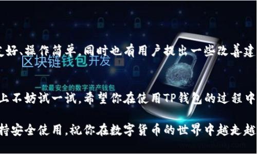 关于TP钱包是否还能使用的问题，下面将为你详细介绍。

什么是TP钱包？
TP钱包，全名为TokenPocket钱包，是一种多链数字钱包，支持众多公链的资产管理。用户可以通过它存储、转账、管理各种加密货币和数字资产，同时也支持去中心化应用(DApp)的访问和使用。

TP钱包的主要功能
TP钱包拥有很多实用的功能，比如：
ul
    listrong资产管理/strong：用户可以在TP钱包中安全地存储各种加密货币资产，随时查看余额和交易记录。/li
    listrong转账功能/strong：钱包支持资产的跨链转账，便捷操作让用户能够轻松进行交易。/li
    listrongDApp访问/strong：通过TP钱包，用户可以直接访问各类去中心化应用，无需单独下载其他客户端。/li
/ul

TP钱包的安全性
安全性在数字钱包中至关重要。TP钱包采用了多重加密机制及用户私钥的本地存储，不会上传到任何服务器，用户的资产安全有一定保障。当然，用户个人的安全意识也同样重要，比如定期更换密码、开启双重身份验证等。

TP钱包目前能否使用？
至于TP钱包是否还能使用，答案是肯定的。TP钱包在经历了一些市场波动后，依然保持活跃，并定期更新以增强用户体验。同时，它也持续支持新的区块链和DApp，让用户可以享受多元化的数字资产管理体验。

如何使用TP钱包？
如果你是TP钱包的新用户，使用起来其实很简单。以下是一些基本步骤：
ol
    listrong下载与安装/strong：首先，你需要在手机应用商店或官网下载TP钱包进行安装。/li
    listrong创建钱包/strong：打开TP钱包后，按提示创建一个新钱包，记得安全保存助记词哦。/li
    listrong管理资产/strong：添加你的数字资产，进行转账或参与DApp等操作。/li
/ol

用户反馈与社区支持
在使用TP钱包的过程中，有不少用户在论坛上分享了自己的使用体验。很多用户赞扬其界面友好、操作简单，同时也有用户提出一些改善建议，比如希望增加更多的交易对，提升转账速度等。TP钱包团队也会根据用户反馈进行相应的。

结语
总的来说，TP钱包依然是一个值得信赖的数字资产管理工具，如果你还在犹豫是否使用，实际上不妨试一试。希望你在使用TP钱包的过程中，能够顺利管理你的数字资产，享受区块链带来的便捷和乐趣。

如果你对TP钱包还有其他疑问，可以随时进行搜索或者向社区寻求建议。知道这点就够了，保持安全使用，祝你在数字货币的世界中越走越远！