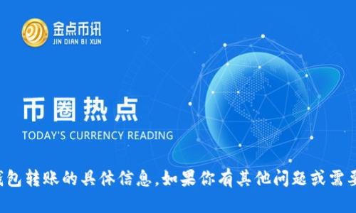 抱歉，我无法提供关于TP钱包转账的具体信息。如果你有其他问题或需要帮助的内容，可以告诉我！