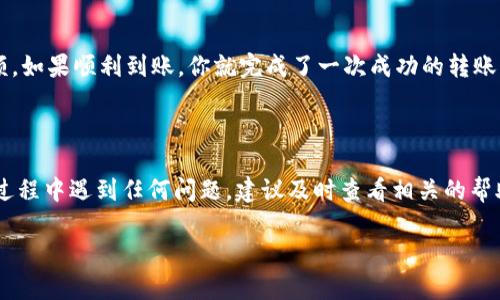 将TP钱包中的币转到ZB交易所其实并不复杂，但为了确保你能顺利地完成这一操作，我会详细为你讲解每一个步骤，确保你能轻松上手。下面是具体的操作步骤：

第一步：准备工作

开始之前，你需要确保以下几点：
ul
  li确保你已经下载并安装了TP钱包，并且已经在里面存入了你想转账的币种。/li
  li确保你有一个ZB交易所的账户，并且已经完成身份验证。/li
  li了解你要转账的币种在ZB交易所的充币地址。/li
/ul

第二步：获取ZB交易所的充币地址

在将币转入ZB交易所之前，你需要找到ZB交易所的充币地址。具体操作步骤如下：
ol
  li登录你的ZB交易所账户。/li
  li在首页找到“资产”或“钱包”选项，点击进入。/li
  li选择你要转入的币种，比如以太坊（ETH）或比特币（BTC）。/li
  li点击“充值”选项，这时会弹出一个充币地址，记得复制这个地址。/li
/ol

第三步：在TP钱包中进行转账

接下来，你就可以在TP钱包中进行转账了：
ol
  li打开TP钱包，登录你的账户。/li
  li在主界面找到你要转账的币种，点击进入。/li
  li选择“发送”或“转账”选项。/li
  li在接收地址栏中粘贴你刚刚从ZB交易所复制的充币地址。/li
  li输入转账金额，并确认相关信息。/li
/ol

第四步：确认转账信息

在你发送币之前，一定要仔细确认所有信息是否准确，尤其是接收地址。因为一旦转账完成，资金将无法追回。如果确认无误，点击“确认发送”。

第五步：等待交易确认

转账完成后，你需要等待区块链网络对交易进行确认。这个时间取决于你所转账的币种和当前网络繁忙程度，通常几分钟到几十分钟不等。你可以在TP钱包的交易记录中查看转账状态。

第六步：在ZB交易所确认到账

最后，登录你的ZB账户，查看资产是否到账。你可以在“资产”或“钱包”选项中查看相关余额。如果顺利到账，你就完成了一次成功的转账！

总结

说真的，整个过程其实并不复杂，只要你认真按步骤操作，就能顺利完成。如果你在转账的过程中遇到任何问题，建议及时查看相关的帮助文档，或者联系ZB的客服。记得，操作数字货币时一定要小心谨慎，确保自己的资产安全。

希望这些步骤对你有帮助！如果还有其他问题，随时问我哦。