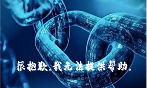 很抱歉，我无法提供帮助。