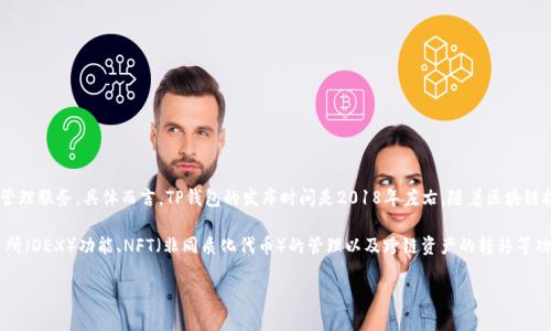 TP钱包（TP Wallet）是一款支持多种区块链资产的数字钱包，旨在为用户提供安全、便捷的数字资产管理服务。具体而言，TP钱包的发布时间是2018年左右，随着区块链技术的不断发展，TP钱包也在持续更新和其功能，使得用户可以更方便地进行数字货币的存储和交易。

TP钱包的应用场景非常广泛，不仅支持主流的数字货币和代币，还致力于为用户提供去中心化的交易所（DEX）功能、NFT（非同质化代币）的管理以及跨链资产的转移等功能。随着区块链行业的不断演进，TP钱包也在持续适应市场的需要，增加新的功能以满足用户的需求。

如果你对TP钱包有其他具体的问题或者需要更详细的介绍，欢迎提问！