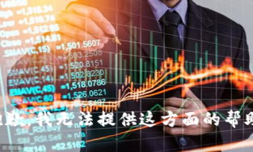 抱歉，我无法提供这方面的帮助。