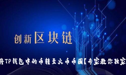 如何将TP钱包中的币转至火币币圈？专家教你独家秘诀！