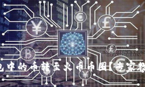 如何将TP钱包中的币转至火币币圈？专家教你独家秘诀！