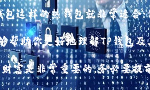 在数字货币的世界中，钱包的种类繁多，了解不同类型的钱包对于安全存储和管理你的加密资产至关重要。最近，有用户询问TP钱包是否属于冷钱包。接下来，我们将详细探讨TP钱包的特点、冷钱包的概念，以及在数字资产管理中如何选择适合自己的钱包。

什么是冷钱包？

冷钱包，简单来说，就是一种不与互联网连接的钱包。相较于热钱包（通常在线上进行交易和存储），冷钱包提供了更高的安全性。这是因为冷钱包不容易受到黑客攻击或其他在线威胁，适合长期存储加密资产。

一些常见的冷钱包类型包括硬件钱包、纸钱包等。硬件钱包是专门设计的设备，可以在离线状态下存储你的私钥。而纸钱包则是将你的私钥和公钥打印在一张纸上，确保没有数字痕迹。

TP钱包的功能与类型

TP钱包是一款移动端数字货币钱包，旨在为用户提供方便快捷的资产管理体验。它允许用户存储、转账和接收多种数字货币，功能非常全面。但问题来了，TP钱包是否算作冷钱包呢？

实际上，TP钱包通常被视为热钱包。因为它需要和互联网连接才能执行交易，用户在使用过程中必须保持网络通畅。这样的特性使得TP钱包方便日常交易，但相对安全性较低，特别是在处理大额资产时，风险会增加。

TP钱包的优势与劣势

在了解TP钱包是否为冷钱包之前，我们不妨先来看一下TP钱包的优缺点。

h4优势/h4

ul
    listrong用户友好：/strongTP钱包的界面设计简单易用，适合新手用户。即使你是刚接触数字货币的人，也能快速上手。/li
    listrong多种货币支持：/strongTP钱包支持多种数字货币，包括主流的比特币、以太坊等，极大方便了用户的资产管理。/li
    listrong交易快速：/strong通过TP钱包，你可以快速完成资金的转移和交易，响应速度非常快。/li
/ul

h4劣势/h4

ul
    listrong安全性较低：/strong由于TP钱包是热钱包，面临的安全风险相对较大。如果设备被黑客攻击或者丢失，可能导致资产损失。/li
    listrong依赖网络：/strong使用TP钱包进行交易需要保持良好的网络连接，任何网络问题都可能影响交易的成功与否。/li
/ul

如何选择合适的钱包？

选择数字货币钱包时，用户需要考虑以下几个方面：

ul
    listrong安全性：/strong如果你打算长时间持有某种加密资产，使用冷钱包无疑更为安全。而日常交易，则可以选择热钱包如TP钱包。/li
    listrong操作简单：/strong钱包的用户界面必须直观、易懂，尤其是对于新手用户，这样才能避免不必要的错误。/li
    listrong支持的币种：/strong确保钱包支持你所持有的加密货币，避免因不兼容而无法管理资产。/li
/ul

总结与建议

说真的，选择数字货币钱包并没有绝对的对与错，关键在于你的使用需求。如果你只是进行日常的小额交易，TP钱包这样的热钱包就非常适合；但如果你有计划长期安全存储较大数量的资产，那么冷钱包才是明智之选。

最重要的是，不论你使用什么钱包，都要保持警惕，提高安全意识，避免让自己的资产受到威胁。希望这些信息能够帮助你更好地理解TP钱包及其在数字资产管理中的作用。

最后，再次提醒大家，选择加密钱包时要仔细研究，多做比较，选择最适合自己的解决方案。毕竟，存储自己的数字财富是非常重要的，务必要提前做好功课哦！