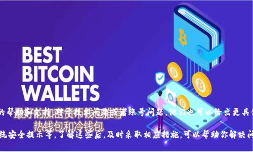 关于 t p 钱包卸载的提示，可能是由以下几种原因导致的。我们一起来看看具体情况以及可能的解决方案。

1. 应用程序更新问题
有时，手机上的应用程序会提示你卸载旧版本以安装新的版本。这种提示通常是在你没有及时更新应用，或是应用程序发布了重大更新需要重新安装时出现的。你可以去应用商店查看是否有 t p 钱包的最新更新，如果有的话，及时更新可能会解决这个问题。

2. 存储空间不足
如果你的手机存储空间已经接近满了，系统可能会建议你卸载一些应用来释放空间，以便于安装新应用或更新现有应用。检查一下你的手机存储空间，看看是否需要清理一些不常用的应用或文件。

3. 系统安全提示
有时候，手机操作系统会出于安全考虑，提示你卸载某些应用，尤其是那些被标记为不安全或存在潜在风险的应用。如果你的 t p 钱包被系统检测为风险应用，最好听从系统的建议，卸载并重新下载官方版本。

4. 应用崩溃或损坏
如果 t p 钱包在使用过程中频繁崩溃，系统可能会提示你卸载再重新安装。应用程序崩溃通常是由于数据损坏、版本不兼容或者与其他应用发生冲突造成的。此时，尝试首先清除应用缓存和数据，如果问题依旧，进行卸载重装是个不错的选择。

5. 其他常见问题
除了上述原因，t p 钱包卸载的提示也有可能是由网络连接问题导致的。有时，连接不稳定或无法访问服务器的情况下，应用可能会出现异常。如果能确认网络没问题，还是建议检查官方渠道是否有相关的内容更新或公告，以确保你了解最新的情况。

解决方案
针对以上几种情况，这里给出一些建议，帮助你更好地解决 t p 钱包卸载提示的问题：
ul
  li及时更新应用，确保使用最新版/li
  li定期清理手机存储，保持空间充足/li
  li如果怀疑安全问题，务必从官方渠道重新下载/li
  li面对崩溃问题，可以尝试卸载并重装应用/li
  li检查网络连接是否稳定，如果有问题，修复网络后重试/li
/ul

如何联系客户服务
如果以上方法都无法解决你的问题，建议直接联系 t p 钱包的客户服务。他们能够提供更专业的帮助和支持，对于技术问题或者账号问题，他们也可以给出更具体的解决方案。

总结一下，t p 钱包频繁提示卸载可能是由于多种原因导致的，包括应用更新、存储空间不足、系统安全提示等。了解这些后，及时采取相应措施，可以帮助你解决问题并继续顺利使用 t p 钱包。希望这篇文章能对你有所帮助，祝你使用愉快！