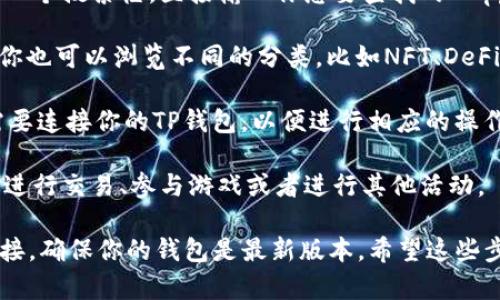 要在TP钱包中搜索DApp，你可以按照以下步骤进行：

1. **打开TP钱包**：首先，确保你已经下载并安装了TP钱包应用，并用你的账户登录。

2. **进入DApp浏览器**：在TP钱包的主界面，通常会有一个DApp或者浏览器的选项，点击进入。

3. **搜索DApp**：在DApp浏览器页面，你会看到一个搜索框，直接输入你想要查找的DApp名称，比如“Uniswap”或“游戏DApp的名称”。

4. **浏览分类**：如果不确定具体的DApp名称，你也可以浏览不同的分类，比如NFT、DeFi、游戏等，找到你感兴趣的DApp。

5. **连接钱包**：找到DApp后，点击进入，通常需要连接你的TP钱包，以便进行相应的操作。

6. **使用DApp**：根据DApp的不同功能，你可以进行交易、参与游戏或者进行其他活动。

如果你在搜索时遇到问题，可以检查你的网络连接，确保你的钱包是最新版本，希望这些步骤能够帮助你！如果还有其他问题，请随时问我！