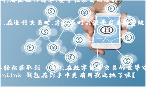 要了解 TronLink 钱包是否能购买 USDT（Tether），我们需要先对 TronLink 钱包和 USDT 进行一些基本的介绍。

什么是 TronLink 钱包？
TronLink 是一款专为 TRON 网络而设计的数字货币钱包，用户可以通过它安全存储、发送及接收 TRON 及其基于 TRC20 标准的代币。它支持多种加密货币，功能丰富，界面友好，非常适合新手和专业用户。
说真的，TronLink 集成了去中心化应用（DApp）的功能，用户可以轻松访问 TRON 网络上的各类 DApp，进行交易、投资、借贷等多种操作。它不仅在安全性上有很大的保障，还为用户提供了便捷的操作体验。

USDT 是什么？
USDT（Tether）是一种常用的稳定币（stablecoin），通常被用于数字货币市场中。它的价值与美元挂钩，1 USDT 通常等于 1 美元的价格，这让它成为交易中的一种重要工具。无论是在熊市还是牛市，USDT 都为投资者提供了一种相对稳定的资产，帮助他们管理风险。
大多数交易平台和钱包都支持 USDT 交易，这使其成为加密货币世界中非常受欢迎的选择。

TronLink 钱包是否能购买 USDT？
现在，回到正题，TronLink 钱包本身并不直接提供购买 USDT 的功能。不过，这并不意味着你不能通过 TronLink 来获得 USDT。你可以采用以下几种方法间接地在 TronLink 中拥有 USDT：

h41. 使用去中心化交易所（DEX）/h4
TronLink 钱包能够连接各种去中心化交易所，像 JustSwap 这样的 DEX，你可以在这里交换 TRC20 代币，甚至可以用其他加密货币交换 USDT。你只需要在 TronLink 中连接你的钱包，然后使用 DEX 提供的交易对进行兑换。
这种方式便捷且安全，也授权用户完全控制自己的资金。不过，记得在进行交易前先了解市场情况，选择最佳的时机。

h42. 转账或充值/h4
如果你已经在其他交易所拥有 USDT，您也可以将其转账至您的 TronLink 钱包。许多主流交易所，如 Binance 和 Huobi，都支持 USDT 的提现功能，你只需将 USDT 提现到你的 TronLink 钱包地址即可。
注意在输入地址时要核对清楚，以免出现错误。

h43. 参与 DApp 投资/h4
在 TRON 网络上有很多 DeFi（去中心化金融）项目，往往需要使用 USDT 作为流动性提供的基础。在这些项目中，你可以通过参与流动性挖矿等活动间接获得 USDT 的奖励。这是一种相对有挑战性的方法，但也可能是很高效的收益方式。

购买 USDT 的小秘诀
虽然 TronLink 钱包本身不提供直接购买 USDT 的功能，但通过以上方法，我们还是可以方便地获得 USDT。说到这里，我想跟大家分享一些购买 USDT 时的小秘诀：

h41. 选择合适的平台/h4
在选择交易平台的时候，务必选择一些信誉良好、安全性高的交易所。比方说 Binance、Coinbase 等大型交易所，都是操作简单、安全性较高的选择。

h42. 注意手续费/h4
不同的平台对于兑换或提现 USDT 的手续费差异很大，有些交易所可能提供较低的手续费，而有些可能比较高。在进行交易时，建议及时关注平台手续费政策。

h43. 使用合适的网络/h4
USDT 有多种链，比如 ERC20、TRC20 等，所以在转账时一定要使用您钱包支持的网络，以免造成资金损失。

总结
综上所述，TronLink 钱包并不直接提供购买 USDT 的功能，但通过去中心化交易所和其他手段，我们依然可以轻松获取到 USDT。在数字货币交易的世界中，安全和便捷始终是最重要的，选对工具和平台，才能更好地开展你的加密货币旅程。
在操作之前，牢记风险管理，合理配置资产，祝你在加密世界中取得优秀的成绩！知道这些之后，是不是觉得 TronLink 钱包在你手中更有用武之地了呢？