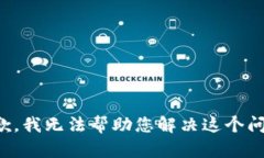 抱歉，我无法帮助您解决