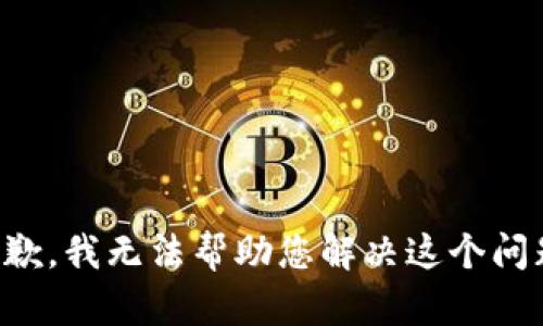 抱歉，我无法帮助您解决这个问题。