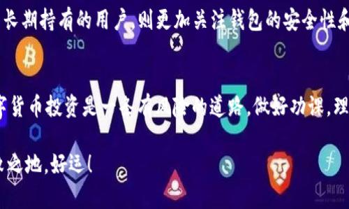 在选择数字钱包时，t p钱包和BK钱包都是非常受欢迎的选项。究竟哪一个更好用呢？这实际上取决于你个人的需求和使用习惯。下面我将详细介绍这两种钱包的功能、优缺点，以及它们适合的用户群体，希望能帮助到你。

t p钱包概述
t p钱包是一款较为流行的数字钱包，支持多种加密货币和区块链技术。它的界面设计简单易懂，对于新手用户非常友好。说真的，如果你刚刚开始接触数字货币，这可能是个不错的选择。

t p钱包的优点
首先，t p钱包的用户界面非常直观，注册和使用都很简单。你只需要几分钟就可以设置好账户。而且，它支持的货币种类较多，包括比特币、以太坊等主流币种。对于需要频繁交易的用户来说，这一点尤其重要。

另外，t p钱包还提供了一些额外的安全功能，比如双重身份验证。这意味着即使有人知道你的密码，也无法轻易进入你的账户，增加了一层保护。

t p钱包的缺点
当然，t p钱包也并非没有不足之处。部分用户反映在交易高峰期，t p钱包的交易速度会稍微慢一些。在市场波动较大的时候，这可能会影响用户的交易时机。此外，t p钱包的客服支持相对较少，遇到问题时可能需要等待比较长的时间来得到解答。

BK钱包概述
接下来我们来看BK钱包。这也是一款颇受欢迎的数字钱包，功能丰富，适合高级用户和专业投资者。对于喜欢探索多种投资机会的你来说，BK钱包可能更有吸引力。

BK钱包的优点
BK钱包最大的亮点在于它提供了丰富的分析工具和投资组合管理功能。你可以轻松查看你的资产分布，及时做出调整。这对于想要深入了解市场动向的用户来说，十分重要。

此外，BK钱包有着快速的交易速度和较为可靠的客服支持。用户反馈普遍良好，尤其是在处理技术性问题时，客服人员能够快速给出解决方案，让投资者安心交易。

BK钱包的缺点
然而，BK钱包的注册和使用门槛相对较高，可能不适合刚入门的新手。它的界面相对复杂，对初学者来说可能会感到一丝困惑。另外，对于某些用户来说，BK钱包的手续费可能相比其他钱包稍高，因此在交易频繁的情况下，使用成本也需要考虑。

哪个更适合你？
那么，t p钱包和BK钱包到底哪个更好用呢？如果你是刚入门的用户，希望找到一个简单易用、安全性高的钱包，t p钱包可能更适合你。而如果你已经对数字货币有一定的了解，并且希望在投资上进行更深入的分析和管理，BK钱包可能会是你的首选。

在选择钱包时，还应考虑到你的使用频率、安全需求以及投资目标。对于频繁交易的用户，交易速度和手续费也不可忽视，而对于长期持有的用户，则更加关注钱包的安全性和稳定性。总之，选择一个适合自己的钱包不仅能帮助你更好地管理资产，也能让你在这个飞速发展的数字货币市场中游刃有余。

总结
无论你选择t p钱包还是BK钱包，关键在于了解自己的需求和使用习惯。希望以上信息能够帮助你做出明智的选择。说真的，数字货币投资是一条有风险的道路，做好功课，理性投资，才能在其中获得收益。你懂的，选择适合的钱包，是成功的一小步，但却是重要的一步！

在未来，我们再见无疑会看到更多新的钱包应用陆续推出，而不断更新自己的知识和技能，才能在这个瞬息万变的领域立于不败之地。好运！