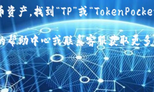 要查看TP钱包中的TP余额，您可以按照以下步骤操作：

1. **打开TP钱包应用**：首先确保您已经安装并打开TP钱包。如果还没有安装，可以在应用商店中下载并安装。

2. **登录账户**：输入您的钱包密码或使用其他方式（如生物识别）登录到您的TP钱包。

3. **找到资产页面**：登录后，通常会看到一个“资产”或者“钱包”选项。点击这个选项来查看您的数字资产。

4. **查看TP余额**：在资产页面，您会看到列出的各种加密货币资产，找到“TP”或“TokenPocket”相关的选项。您可以在这里查看您的TP余额和其他资产信息。

5. **询问客服**：如果您仍然无法找到TP，您可以查看TP钱包的帮助中心或联系客服获取更多信息。

希望这些步骤对您有帮助！如果有其他问题，随时问我。
