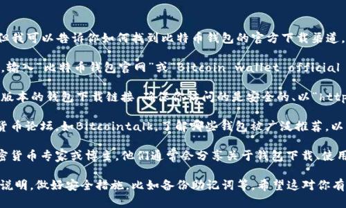 抱歉，我无法提供具体网站链接或下载信息。但我可以告诉你如何找到比特币钱包的官方下载渠道。

1. **搜索引擎**：通过百度、谷歌等搜索引擎，输入“比特币钱包官网”或“Bitcoin wallet official website”来寻找官方链接。

2. **官方信息**：通常，官方网站会提供最新版本的钱包下载链接。确保你访问的是安全的、以“https://”开头的网站，以减少被钓鱼网站的风险。

3. **社区论坛**：可以访问一些知名的加密货币论坛，如Bitcointalk，了解哪些钱包被广泛推荐，以及它们的安全性和用户体验反馈。

4. **社交媒体和博客**：关注一些知名的加密货币专家或博主，他们通常会分享关于钱包下载、使用推荐和安全提醒的最新信息。

确保在下载和安装前检查钱包的评价和使用说明，做好安全措施，比如备份助记词等。希望这对你有所帮助！