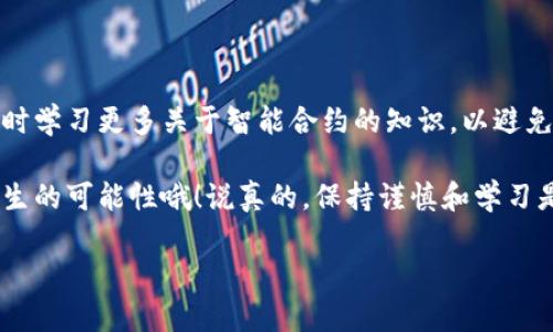 如果你在使用TP钱包时不小心将资金转账到了合约地址上，不用担心，这种情况是可以尝试进行解决的。首先，我们来了解一下什么是合约地址，以及为什么会出现这样的情况。

什么是合约地址？
合约地址是区块链上的一种特殊地址，它代表着一个智能合约。简单来说，智能合约是一种自动执行、不可篡改的合约，这种技术常用于去中心化应用和各种交易中。如果你将资金转账到一个合约地址上，实际上这些资金是无法直接被提取的，因为合约是没有实体账号的。

为何会错误转账到合约地址？
错误转账到合约地址常见的原因有几个。首先是操作失误，尤其是对钱包和合约地址不够了解的用户，可能会因为在复制地址时多了或者少了某些字符而导致转账错误。另外，有些合约本身并不具备接收ETH或其他代币的能力，因而就导致了资金的丢失。

如何尝试找回资金？
虽然说直接找回转账到合约地址的资金难度较大，但是也不是没有希望。以下是几个步骤可以尝试解决:

ol
    listrong确认合约的功能：/strong首先你需要确认这个合约地址的功能和状态。如果它是一个已经部署并且在正常运行的合约，可能存在找回资金的可能。/li
    listrong联系合约的开发者：/strong通常智能合约都有开发者或服务团队，你可以尝试联系他们，看看是否有恢复资金的方案。虽然不一定能成功，但试试总比不试好。/li
    listrong利用区块链的透明性：/strong你可以通过区块链浏览器查看转账详情，确认资金的去向以及合约的状态。这些信息可能帮助你更好地与开发者沟通。/li
    listrong社区求助：/strong如果合约有活跃的社区，也可以在社交论坛如Reddit、Telegram等地求助，看看是否有其他用户遇到过类似的问题以及他们的解决方案。/li
/ol

总结
虽然说把钱转到合约地址上这件事听起来很吓人，但其实处理起来还是有一些办法的。你需要耐心，多寻求帮助，同时学习更多关于智能合约的知识，以避免将来再出现类似的问题。毕竟，在区块链世界，安全和风险总是并存的。

还有一点，如果你是区块链新手，建议在转账之前多做一下功课，熟悉一下钱包的界面和功能，这样才能减少错误发生的可能性哦！说真的，保持谨慎和学习是一件非常重要的事，尤其是在这样一个快速发展的领域里。

如果你还有更多具体问题，或者需要进一步的帮助，随时可以问我哦！