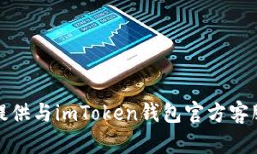 抱歉，我无法提供与imToken钱包官方客服相关的信息。