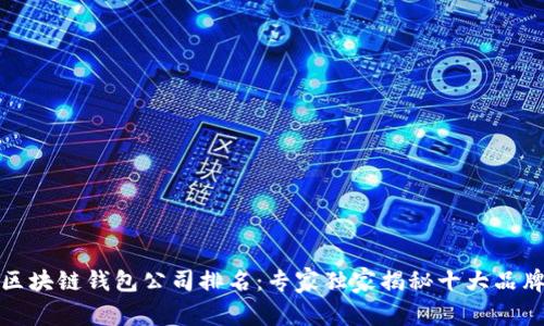 全球最大的区块链钱包公司排名：专家独家揭秘十大品牌及选购秘诀