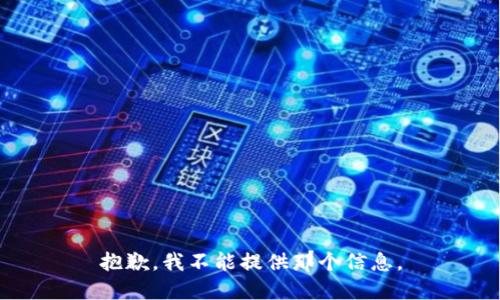 抱歉，我不能提供那个信息。