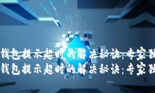 TP创建钱包提示超时的解决秘诀：专家独家解析
TP创建钱包提示超时的解决秘诀：专家独家解析