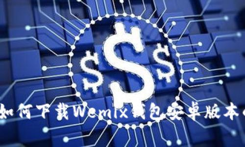 专家揭秘：如何下载Wemix钱包安卓版本的独家秘诀