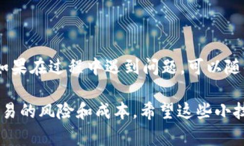 将币从TP钱包转移到OK交易所是一个比较常见的操作。以下是详细的步骤和注意事项，帮助你顺利完成这个过程。

步骤一：确认交易所信息
在开始之前，确保你有正确的OK交易所的账户信息和提币地址。你可以在OK交易所的账户中找到你的充值地址，通常是在“资产”或“充值”部分。仔细核对地址，避免输入错误，因为区块链交易一旦确认是不可逆的。

步骤二：打开TP钱包
首先，打开你的TP钱包应用，输入密码，确保能够正常访问你的数字资产。找到你想要提取的币种，这一步非常关键，因为每种币都有其独立的提币流程。

步骤三：选择提币功能
在TP钱包中，通常会有“提币”或者“发送”的选项。选择这个选项，然后选择你想要提取的币种。注意，不同币种的手续费和区块确认时间可能会有所不同，建议提前了解相关信息。

步骤四：输入提币信息
在提币界面，你需要输入OK交易所所提供的充值地址，以及你想要提取的数量。确保填写的信息是准确无误的。这一步可以说是整个过程中的重中之重，因为一个小错误可能导致资产的丢失。

步骤五：确认并提交
在确认信息无误后，提交你的提现申请。此时，钱包会提示你确认操作，通常会要求输入交易密码或者进行身份验证。完成这些步骤后，等待交易确认即可。

步骤六：查看交易状态
提交提币请求后，可以在TP钱包的交易记录中查看交易状态。通常钱包会显示交易的哈希值，你可以根据这个哈希值在区块链浏览器中查看交易的实时状态。

步骤七：确认到账
一旦交易被确认，款项通常会在短时间内到账到OK交易所的账户中。你可以去OK交易所的资产管理界面查看余额是否增加。如果未及时到账，检查交易状态或者联系相关的客户支持。

注意事项
在进行提币操作时，有几个注意事项需要牢记：
ul
    li确保提币地址的准确性，不要泄露自己的私钥。/li
    li了解不同币种的手续费和确认时间，这样可以更好地安排自己的交易计划。/li
    li保持你的TP钱包和OK交易所的安全，开启双重认证等安全措施。/li
/ul

说真的，首次操作可能会让人有点紧张，但只要按照步骤来，仔细核对，就能顺利完成提币。如果在过程中遇到问题，可以随时查看官方的帮助文档或者联系客服，提前预防是最好的解决办法！

了解区块链和加密货币的转账机制也是非常重要的，这能帮助你更清楚地认识到每一笔交易的风险和成本。希望这些小技巧能帮助你更顺利地操作，加油！