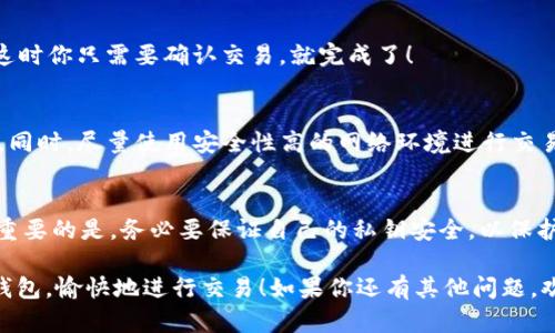 在信息时代，去中心化金融（DeFi）为我们提供了许多便利，尤其是使用去中心化交易所（DEX）进行加密货币交易时。如果你想使用TP钱包（Trust Wallet）打开去中心化交易所，接下来我将为你详细介绍这个过程，以及如何安全高效地完成交易。

什么是TP钱包？
TP钱包是Trust Wallet的一个分支，是一个多币种的钱包，它支持以太坊及其兼容代币、比特币等多种加密货币。TP钱包的最大特点是用户可以完全控制自己的私钥，确保资产的安全性。同时，用户可以通过它直接连接到去中心化交易所，方便快捷地进行各种交易。

去中心化交易所的概念
去中心化交易所，不同于传统的中心化交易所（如币安、火币等），不需要依赖第三方来存储用户资产或处理交易。在去中心化交易所上，用户直接通过智能合约进行交易，这样一来，用户的资产始终掌握在自己手中，安全性更高。

如何打开TP钱包并访问DEX
第一步，确保你的手机上已经安装了TP钱包。如果还没有安装，你可以在App Store或Google Play搜索“TP Wallet”进行下载。

下载完成后，打开TP钱包，按照屏幕上的提示进行注册或登录。如果你已经有一个Wallet，那就直接导入你的助记词或私钥即可。

连接去中心化交易所
一旦进入TP钱包的主界面，你会看到“DEX”选项。点击进入，TP钱包会自动为你推荐一些去中心化交易所（例如：Uniswap、PancakeSwap等）。点击你想要使用的DEX链接，系统将自动将你引导至该交易平台。

使用DEX进行交易的步骤
进入去中心化交易所后，整个交易流程与中心化交易所有点不同，你需要先进行一些设置，比如钱包连接、选择交易对等。下面我将一步步为你详细讲解。

h4连接钱包/h4
在去中心化交易所的页面上，你会看到“连接钱包”的选项。点击后选择“TP钱包”进行连接。此时，系统会提示你授权，确认后你就可以通过TP钱包直接进行交易了。

h4选择交易对/h4
连接成功后，选择你想买入或卖出的具体币种。大部分DEX都会有一个下拉菜单让你选择交易对。例如：“ETH/USDT”或“BNB/BTC”等，你可以根据自己的需求进行选择。

h4设置交易数量/h4
确定好交易对后，输入你想交易的具体数量。很多人可能会问：“为什么需要那么多细节？”其实不同的交易对有不同的流动性，选择合适的数量能帮助你获得更好的交易价格。

h4确认交易/h4
当你填写完所有信息后，仔细检查一下，确认以免出现失误。点击“确定”按钮，TP钱包会弹出一个交易确认框，这时你只需要确认交易，就完成了！

安全提示
虽然去中心化交易所很方便，但安全问题始终是我们不能忽视的。建议时刻关注你的私钥安全，不要随意分享。同时，尽量使用安全性高的网络环境进行交易，避免使用公共Wi-Fi。

总结
使用TP钱包打开去中心化交易所的步骤其实并不复杂，只需要下载安装钱包、连接DEX和设置交易对即可。最重要的是，务必要保证自己的私钥安全，以保护资产！当然，随着你逐渐熟悉这个过程，相信你会越来越得心应手。

在这个快速发展的加密世界中，去中心化交易所将成为未来金融的趋势。希望以上内容能帮助你顺利打开TP钱包，愉快地进行交易！如果你还有其他问题，欢迎随时提问，我将很乐意为你解答。