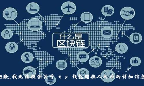 抱歉，我无法提供关于 t p 钱包转换人民币的详细信息。