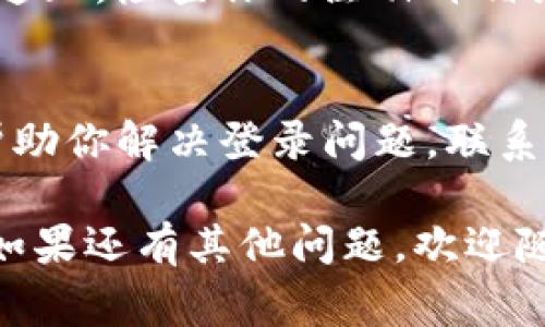 如果你在登录TP钱包时遇到问题，可能是由于多种原因导致的。下面是一些常见的问题及解决方法，供你参考：

1. 确认网络连接
首先，确保你的设备连接到了稳定的网络。网络不稳定或信号差可能会导致登录失败。尝试切换Wi-Fi和移动数据，看看是否有所改善。

2. 检查账户信息
你输入的账户信息是否正确？确认你的账户名和密码没有错误。有时候，简单的拼写错误就会导致无法登录。还有，确保没有开启大写锁定键（Caps Lock），因为TP钱包的密码是区分大小写的。

3. 更新TP钱包应用
是否使用的是最新版的TP钱包？开发者时常会推出更新，以修复bug和提升用户体验。检查应用商店是否有更新可用，如果有，赶快下载更新试试。

4. 清理缓存和数据
有时候，缓存和数据过多会影响应用的正常运行。你可以尝试在设备的设置中找到TP钱包，清理缓存和数据后重新登录。注意，清理数据可能会导致需要再次输入一些配置信息，所以请确保你备份了重要数据。

5. 账户锁定或被禁止
如果你的账户因为安全原因被锁定，或者因为违反了服务条款而被禁止登录，系统通常会发送通知。检查你的注册邮箱或者应用内的通知，看看是否有相关消息。如果是因为安全问题，你可以按照提示进行账户解锁。

6. 客服支持
如果以上方法都没有解决问题，建议你联系TP钱包的客服支持。他们可以提供更专业的帮助，帮助你解决登录问题。联系客服时，尽量描述清楚你遇到的问题，并提供相关的错误信息，以便他们更快地帮助你。

总之，登录TP钱包的问题通常是可以解决的。希望这些方法能够帮助到你，顺利登入你的钱包。如果还有其他问题，欢迎随时询问！